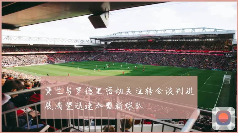 费兰与罗德里密切关注转会谈判进展渴望迅速加盟新球队