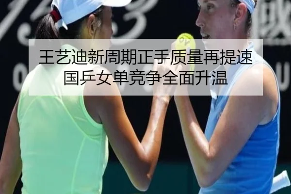 王艺迪新周期正手质量再提速 国乒女单竞争全面升温